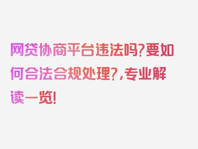 网贷协商平台违法吗?要如何合法合规处理?，专业解读一览！