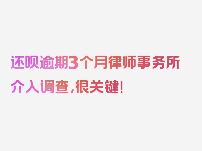 还呗逾期3个月律师事务所介入调查，很关键!