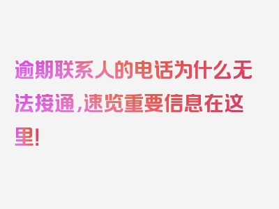 逾期联系人的电话为什么无法接通，速览重要信息在这里！