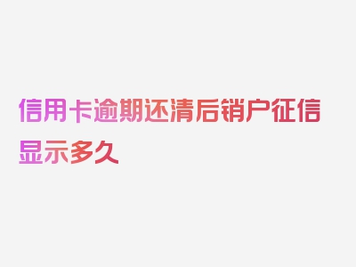 信用卡逾期还清后销户征信显示多久