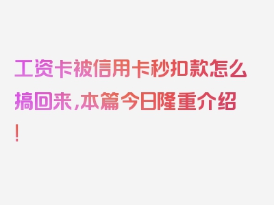 工资卡被信用卡秒扣款怎么搞回来，本篇今日隆重介绍!