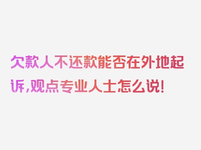 欠款人不还款能否在外地起诉，观点专业人士怎么说！