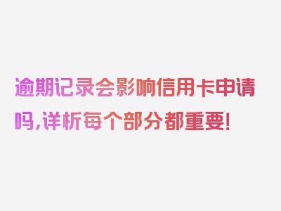 逾期记录会影响信用卡申请吗，详析每个部分都重要！