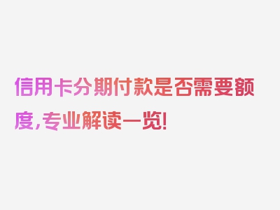 信用卡分期付款是否需要额度，专业解读一览！