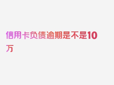 信用卡负债逾期是不是10万