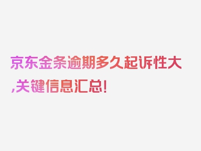 京东金条逾期多久起诉性大，关键信息汇总！