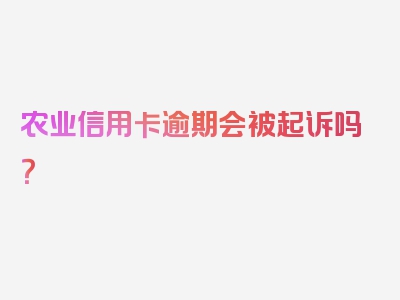 农业信用卡逾期会被起诉吗？