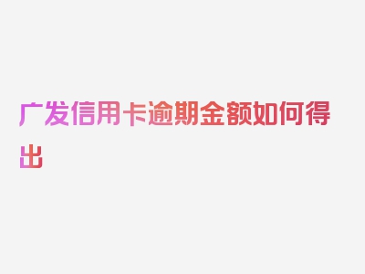 广发信用卡逾期金额如何得出