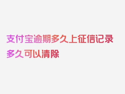 支付宝逾期多久上征信记录多久可以清除