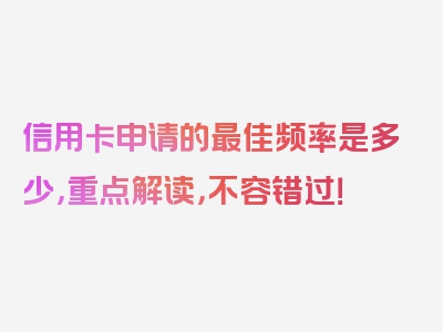 信用卡申请的最佳频率是多少，重点解读，不容错过！