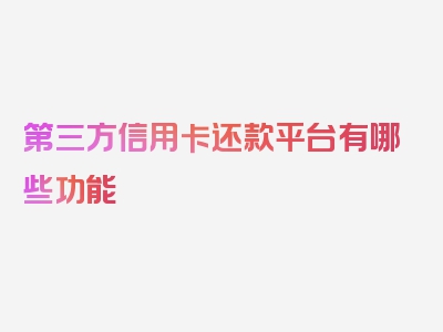 第三方信用卡还款平台有哪些功能