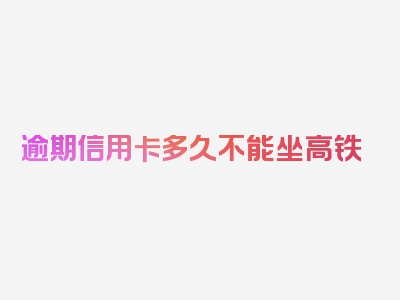 逾期信用卡多久不能坐高铁