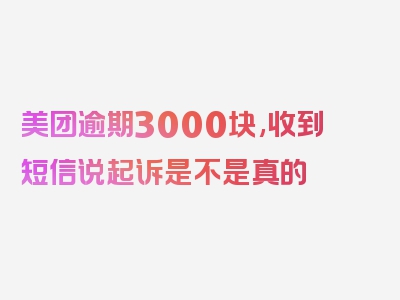 美团逾期3000块,收到短信说起诉是不是真的