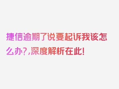 捷信逾期了说要起诉我该怎么办?，深度解析在此！