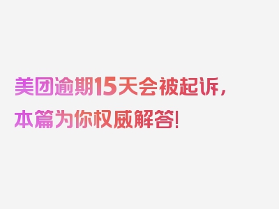 美团逾期15天会被起诉，本篇为你权威解答!