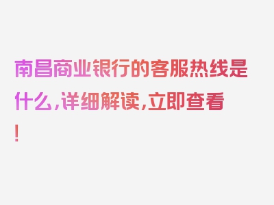 南昌商业银行的客服热线是什么，详细解读，立即查看！