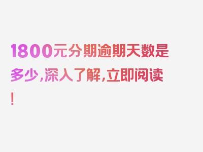 1800元分期逾期天数是多少，深入了解，立即阅读！