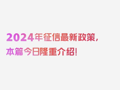 2024年征信最新政策，本篇今日隆重介绍!