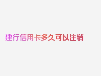 建行信用卡多久可以注销