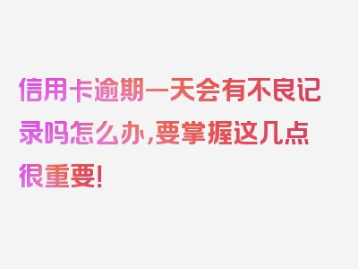 信用卡逾期一天会有不良记录吗怎么办，要掌握这几点很重要！