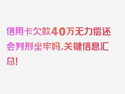 信用卡欠款40万无力偿还会判刑坐牢吗，关键信息汇总！