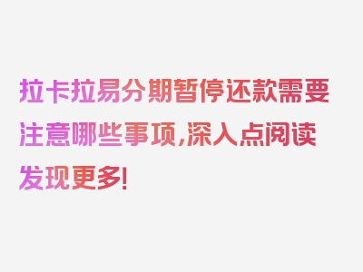 拉卡拉易分期暂停还款需要注意哪些事项，深入点阅读发现更多！