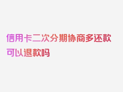 信用卡二次分期协商多还款可以退款吗