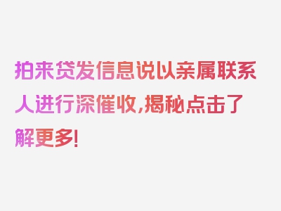 拍来贷发信息说以亲属联系人进行深催收，揭秘点击了解更多！