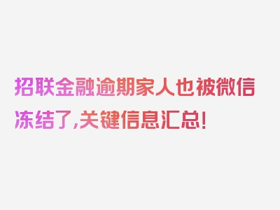 招联金融逾期家人也被微信冻结了，关键信息汇总！