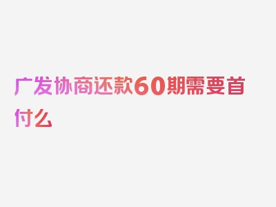 广发协商还款60期需要首付么