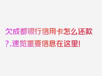 欠成都银行信用卡怎么还款?，速览重要信息在这里！