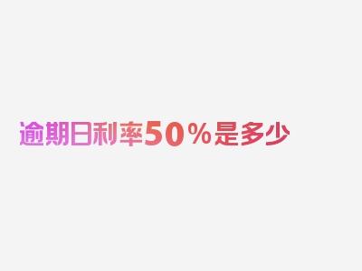 逾期日利率50%是多少