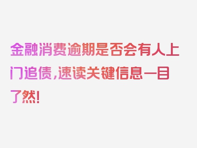 金融消费逾期是否会有人上门追债，速读关键信息一目了然！