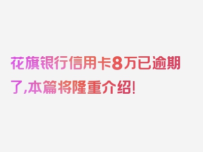 花旗银行信用卡8万已逾期了，本篇将隆重介绍!