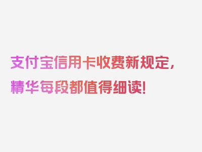 支付宝信用卡收费新规定，精华每段都值得细读！