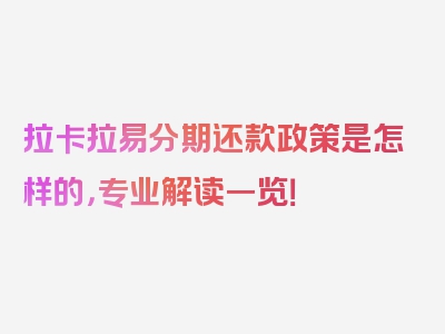 拉卡拉易分期还款政策是怎样的，专业解读一览！