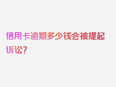 信用卡逾期多少钱会被提起诉讼？