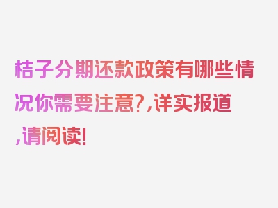 桔子分期还款政策有哪些情况你需要注意?，详实报道，请阅读！