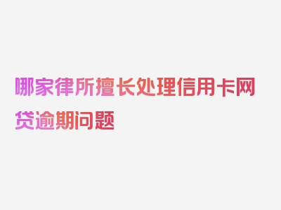 哪家律所擅长处理信用卡网贷逾期问题