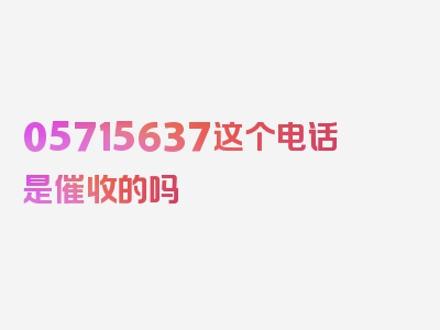 05715637这个电话是催收的吗