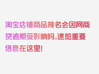 淘宝店铺商品排名会因网商贷逾期受影响吗，速览重要信息在这里！