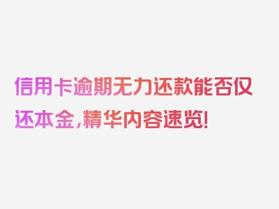 信用卡逾期无力还款能否仅还本金，精华内容速览！