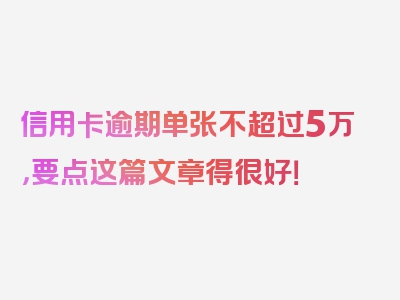 信用卡逾期单张不超过5万，要点这篇文章得很好！