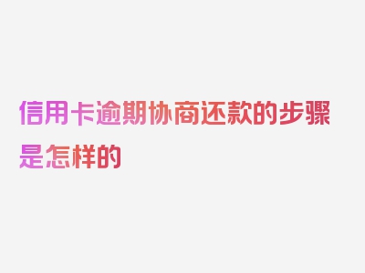 信用卡逾期协商还款的步骤是怎样的