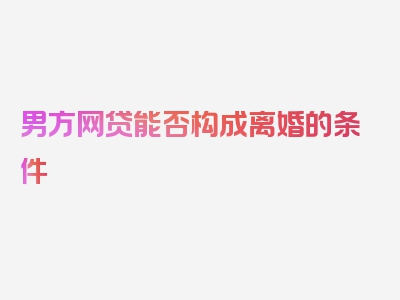 男方网贷能否构成离婚的条件