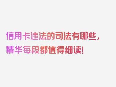 信用卡违法的司法有哪些，精华每段都值得细读！