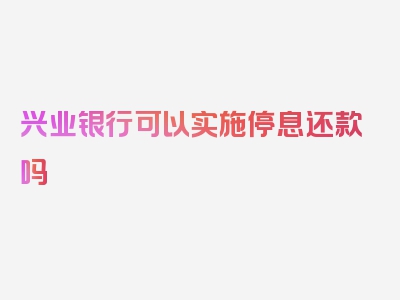 兴业银行可以实施停息还款吗