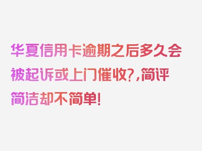 华夏信用卡逾期之后多久会被起诉或上门催收?，简评简洁却不简单！