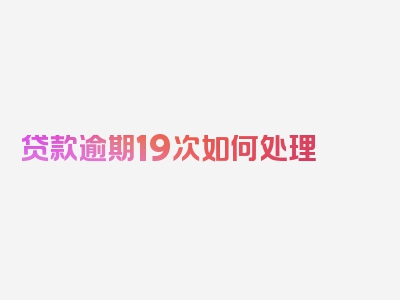 贷款逾期19次如何处理