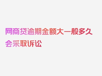 网商贷逾期金额大一般多久会采取诉讼